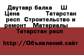 Двутавр балка  50Ш2 › Цена ­ 30 000 - Татарстан респ. Строительство и ремонт » Материалы   . Татарстан респ.